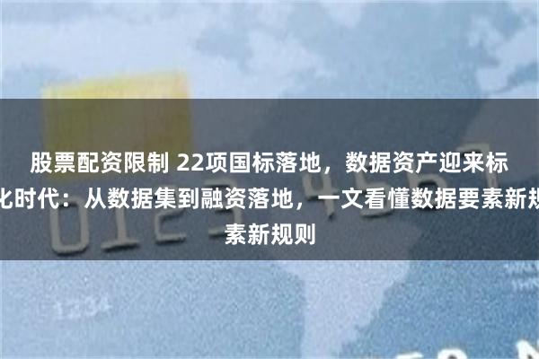 股票配资限制 22项国标落地，数据资产迎来标准化时代：从数据集到融资落地，一文看懂数据要素新规则