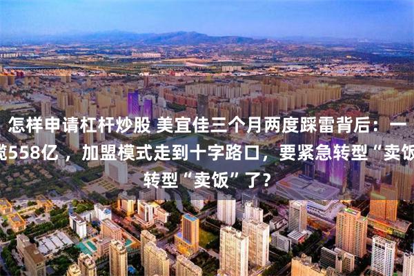 怎样申请杠杆炒股 美宜佳三个月两度踩雷背后：一年狂揽558亿 ，加盟模式走到十字路口，要紧急转型“卖饭”了？