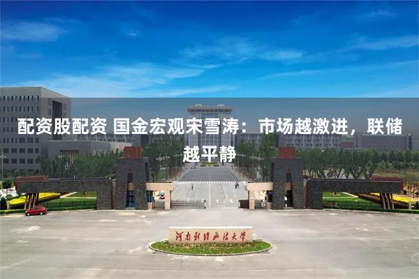 配资股配资 国金宏观宋雪涛：市场越激进，联储越平静