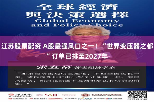 江苏股票配资 A股最强风口之一！“世界变压器之都”订单已排至2027年