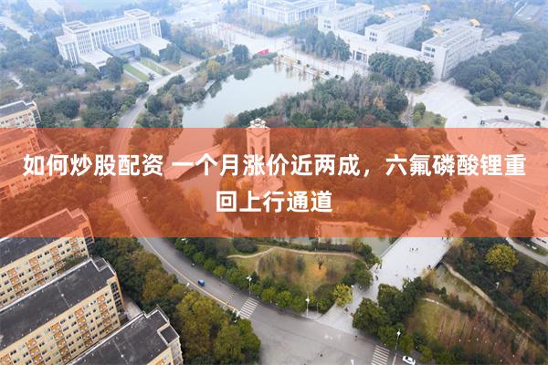 如何炒股配资 一个月涨价近两成，六氟磷酸锂重回上行通道