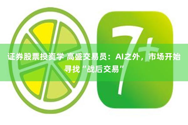 证券股票投资学 高盛交易员：AI之外，市场开始寻找“战后交易”
