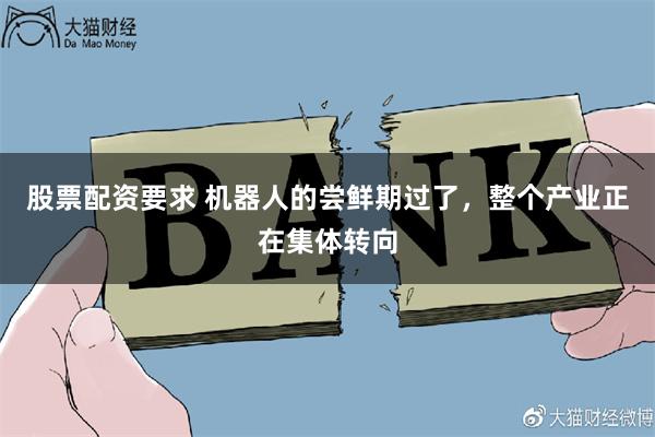 股票配资要求 机器人的尝鲜期过了，整个产业正在集体转向