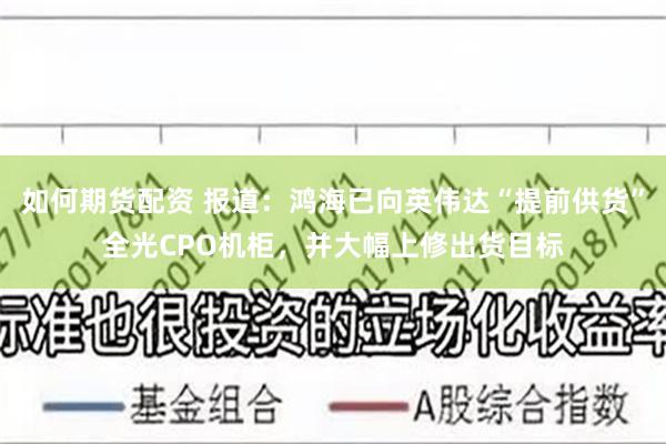 如何期货配资 报道：鸿海已向英伟达“提前供货”全光CPO机柜，并大幅上修出货目标