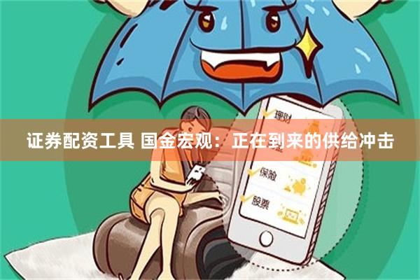 证券配资工具 国金宏观：正在到来的供给冲击