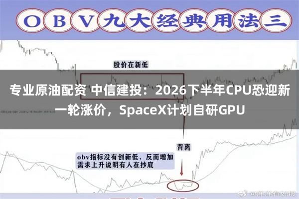 专业原油配资 中信建投：2026下半年CPU恐迎新一轮涨价，SpaceX计划自研GPU