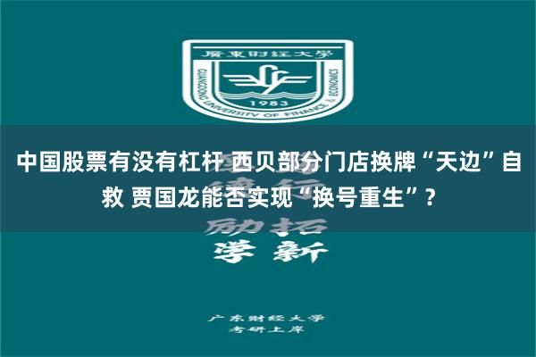 中国股票有没有杠杆 西贝部分门店换牌“天边”自救 贾国龙能否实现“换号重生”？