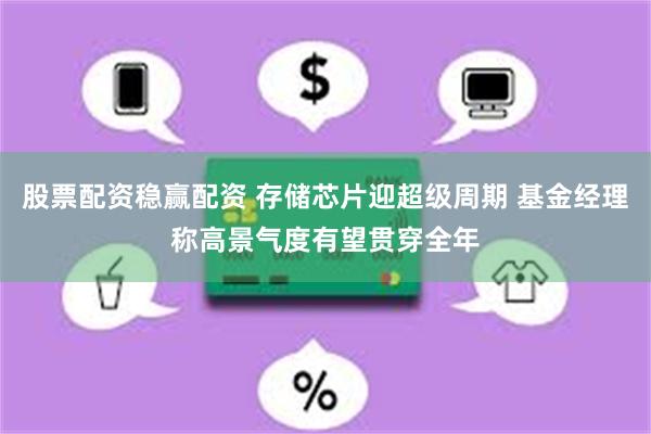 股票配资稳赢配资 存储芯片迎超级周期 基金经理称高景气度有望贯穿全年