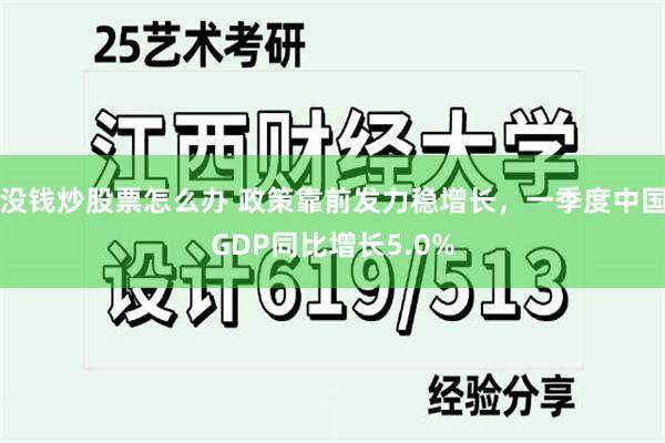 没钱炒股票怎么办 政策靠前发力稳增长，一季度中国GDP同比增长5.0%