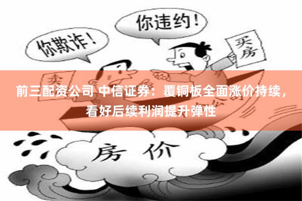 前三配资公司 中信证券：覆铜板全面涨价持续，看好后续利润提升弹性