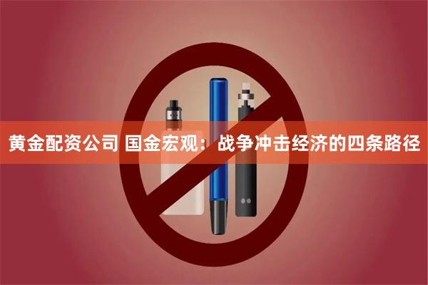 黄金配资公司 国金宏观：战争冲击经济的四条路径