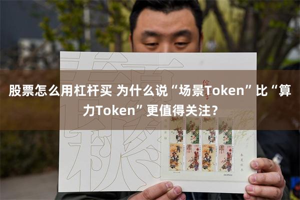 股票怎么用杠杆买 为什么说“场景Token”比“算力Token”更值得关注？