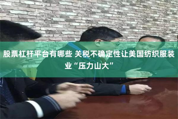 股票杠杆平台有哪些 关税不确定性让美国纺织服装业“压力山大”