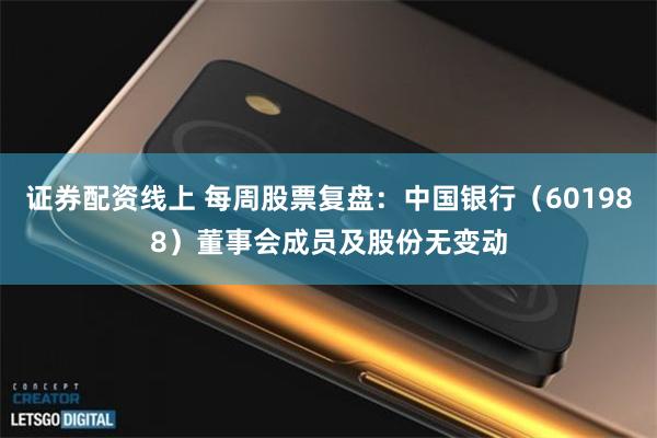 证券配资线上 每周股票复盘:中国银行(601988)董事会成员及股份无变动