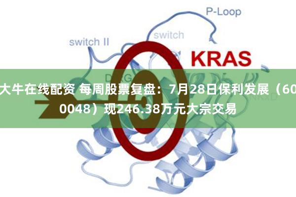 大牛在线配资 每周股票复盘：7月28日保利发展（600048）现246.38万元大宗交易