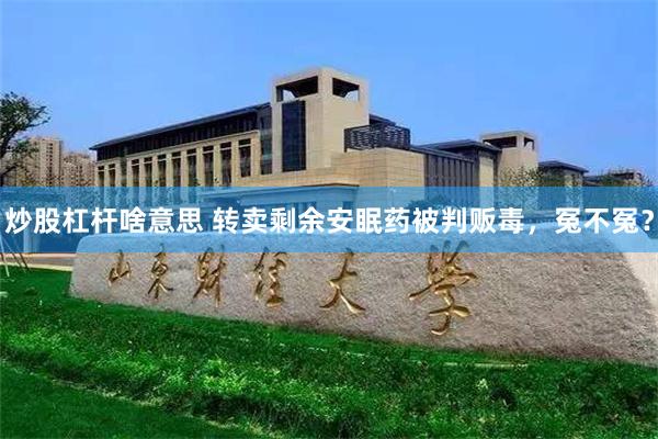 炒股杠杆啥意思 转卖剩余安眠药被判贩毒，冤不冤？