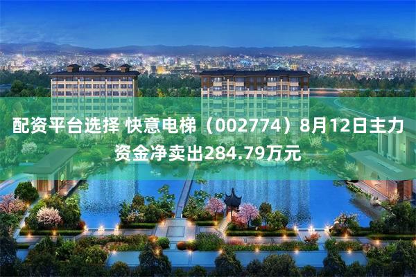 配资平台选择 快意电梯（002774）8月12日主力资金净卖出284.79万元