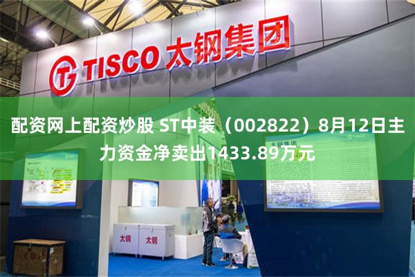 配资网上配资炒股 ST中装（002822）8月12日主力资金净卖出1433.89万元