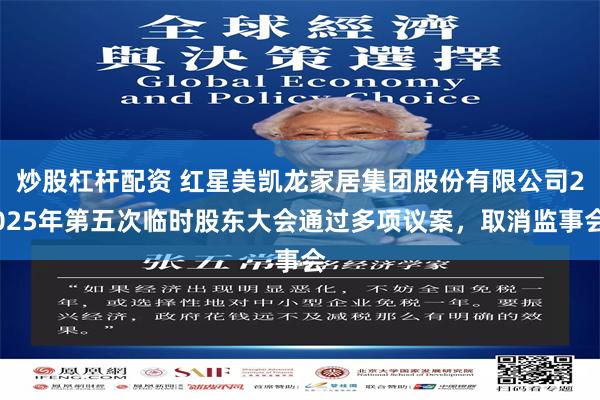 炒股杠杆配资 红星美凯龙家居集团股份有限公司2025年第五次临时股东大会通过多项议案，取消监事会