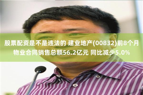 股票配资是不是违法的 建业地产(00832)前8个月物业合同销售总额56.2亿元 同比减少5.0%