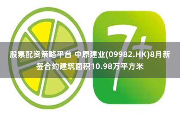 股票配资策略平台 中原建业(09982.HK)8月新签合约建筑面积10.98万平方米