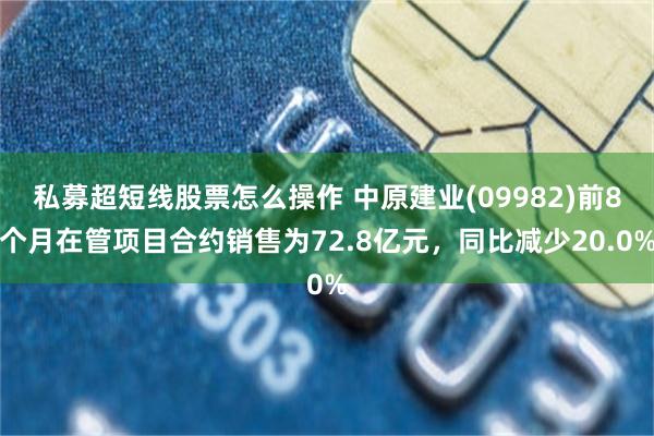 私募超短线股票怎么操作 中原建业(09982)前8个月在管项目合约销售为72.8亿元，同比减少20.0%