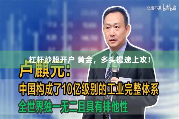 杠杆炒股开户 黄金，多头提速上攻！