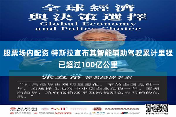 股票场内配资 特斯拉宣布其智能辅助驾驶累计里程已超过100亿公里