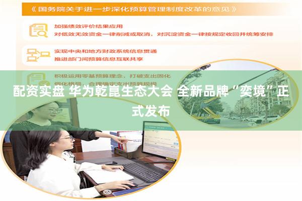 配资实盘 华为乾崑生态大会 全新品牌“奕境”正式发布