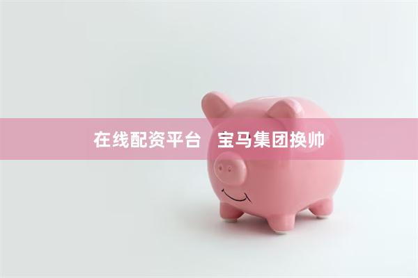 在线配资平台   宝马集团换帅