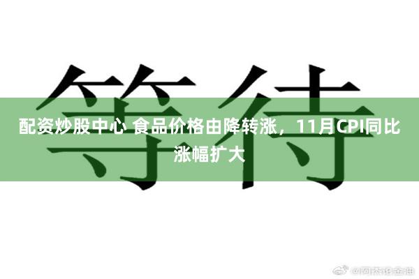 配资炒股中心 食品价格由降转涨，11月CPI同比涨幅扩大