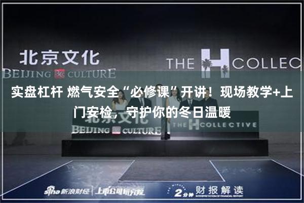 实盘杠杆 燃气安全“必修课”开讲！现场教学+上门安检，守护你的冬日温暖