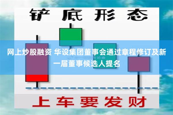 网上炒股融资 华设集团董事会通过章程修订及新一届董事候选人提名