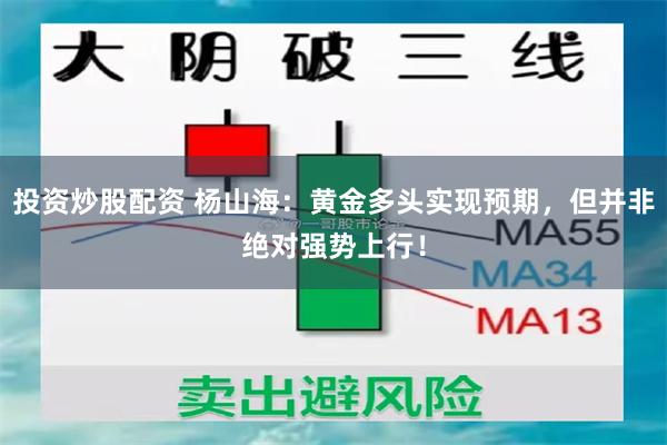 投资炒股配资 杨山海：黄金多头实现预期，但并非绝对强势上行！