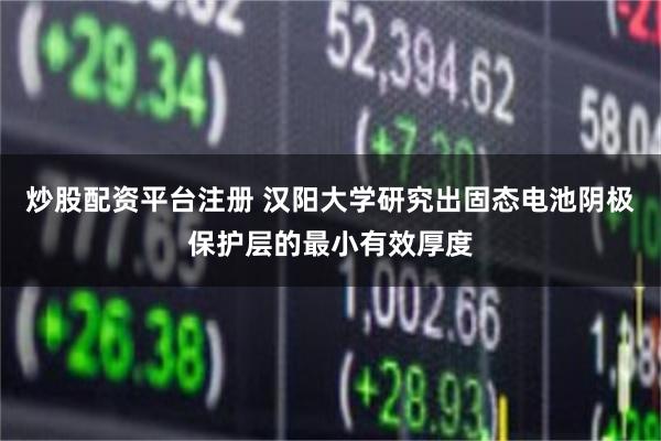 炒股配资平台注册 汉阳大学研究出固态电池阴极保护层的最小有效厚度