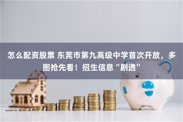 怎么配资股票 东莞市第九高级中学首次开放，多图抢先看！招生信息“剧透”