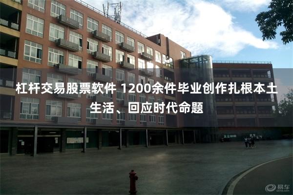 杠杆交易股票软件 1200余件毕业创作扎根本土生活、回应时代命题