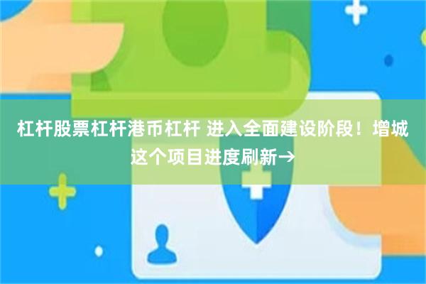 杠杆股票杠杆港币杠杆 进入全面建设阶段！增城这个项目进度刷新→