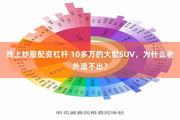 线上炒股配资杠杆 10多万的大型SUV，为什么老外造不出？
