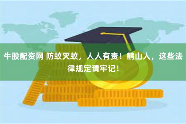 牛股配资网 防蚊灭蚊，人人有责！鹤山人，这些法律规定请牢记！