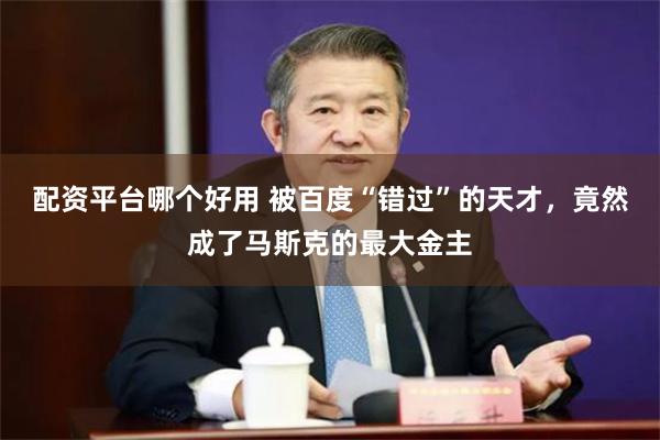 配资平台哪个好用 被百度“错过”的天才，竟然成了马斯克的最大金主