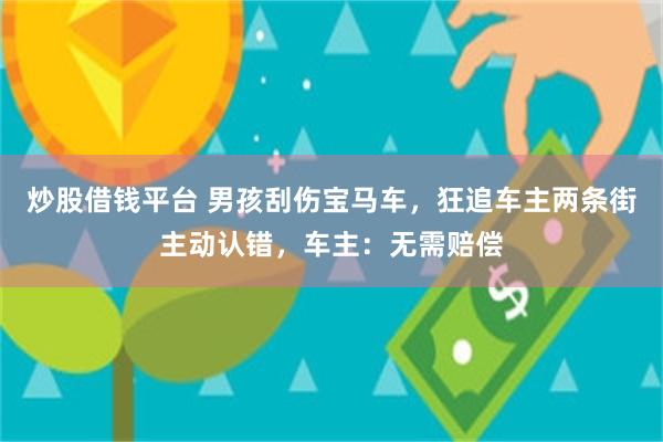 炒股借钱平台 男孩刮伤宝马车，狂追车主两条街主动认错，车主：无需赔偿