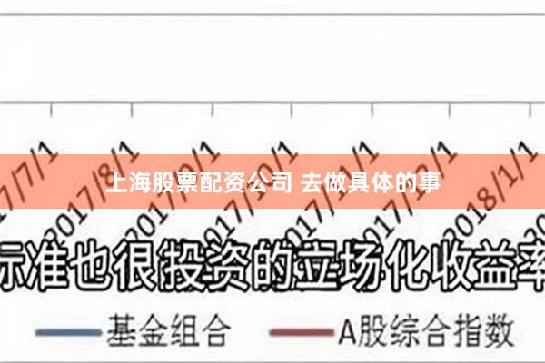 上海股票配资公司 去做具体的事