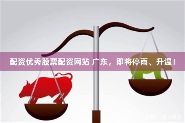 配资优秀股票配资网站 广东，即将停雨、升温！
