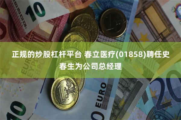 正规的炒股杠杆平台 春立医疗(01858)聘任史春生为公司总经理