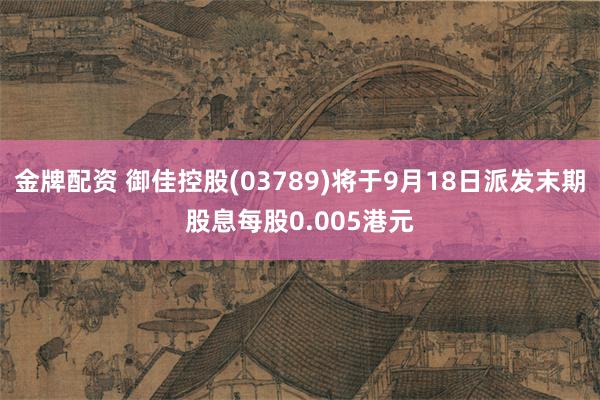 金牌配资 御佳控股(03789)将于9月18日派发末期股息每股0.005港元