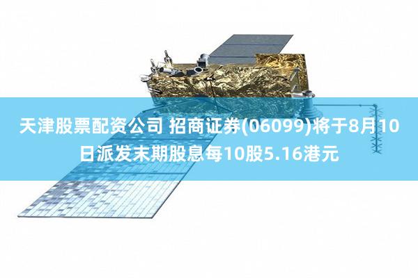 天津股票配资公司 招商证券(06099)将于8月10日派发末期股息每10股5.16港元