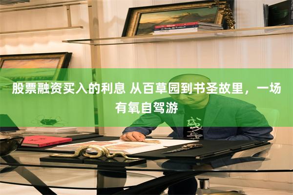 股票融资买入的利息 从百草园到书圣故里，一场有氧自驾游