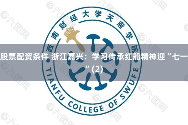 股票配资条件 浙江嘉兴：学习传承红船精神迎“七一”(2)