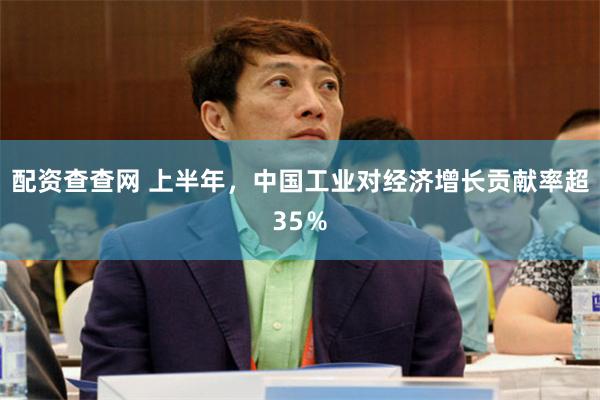 配资查查网 上半年,中国工业对经济增长贡献率超35%